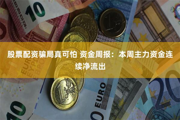 股票配资骗局真可怕 资金周报：本周主力资金连续净流出