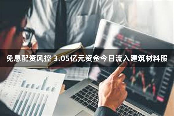 免息配资风控 3.05亿元资金今日流入建筑材料股