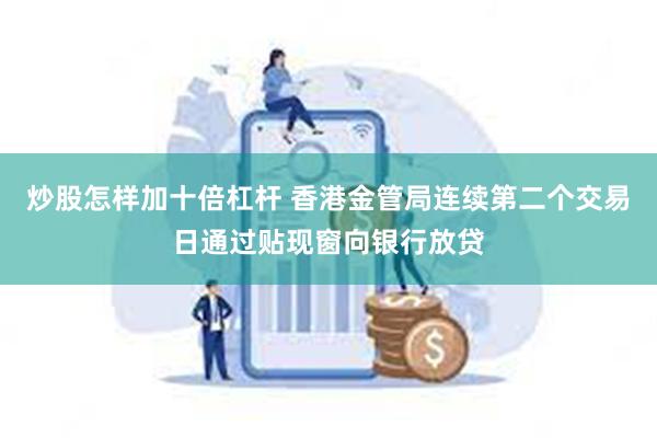 炒股怎样加十倍杠杆 香港金管局连续第二个交易日通过贴现窗向银行放贷