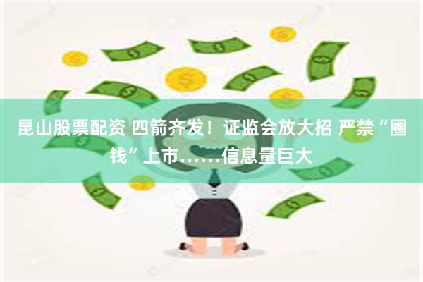 昆山股票配资 四箭齐发！证监会放大招 严禁“圈钱”上市……信息量巨大