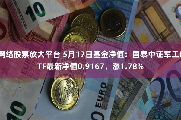 网络股票放大平台 5月17日基金净值：国泰中证军工ETF最新净值0.9167，涨1.78%