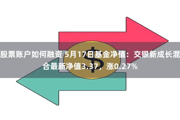 股票账户如何融资 5月17日基金净值：交银新成长混合最新净值3.37，涨0.27%