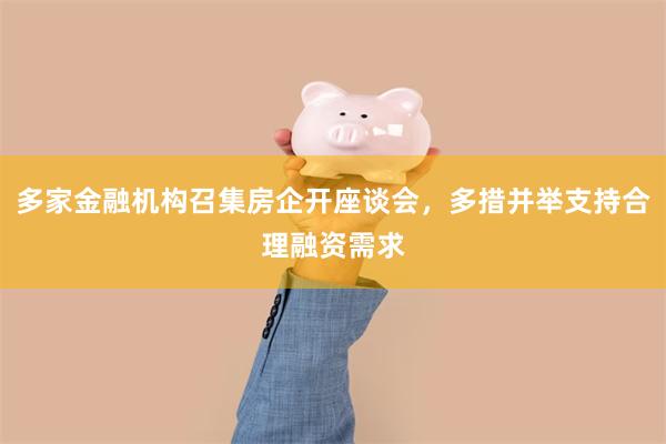 多家金融机构召集房企开座谈会，多措并举支持合理融资需求