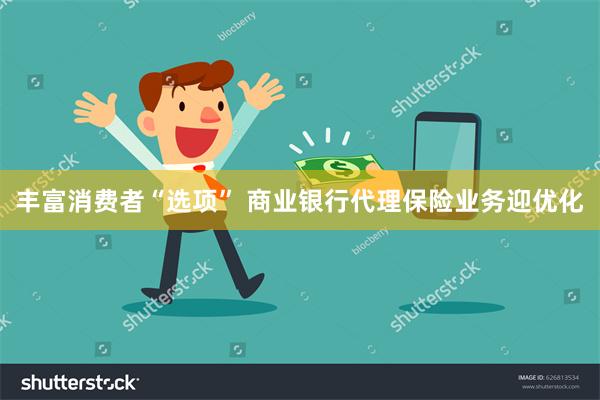 丰富消费者“选项” 商业银行代理保险业务迎优化