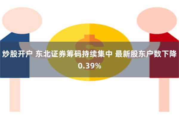 炒股开户 东北证券筹码持续集中 最新股东户数下降0.39%