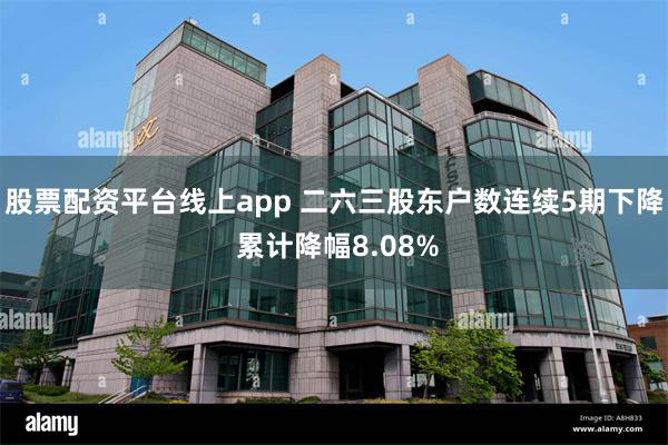 股票配资平台线上app 二六三股东户数连续5期下降 累计降幅8.08%