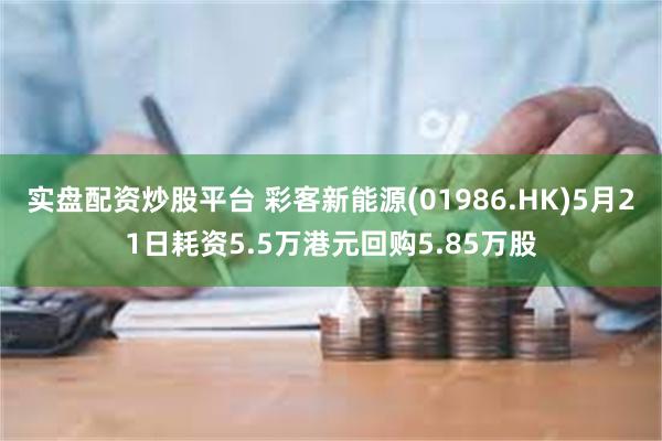 实盘配资炒股平台 彩客新能源(01986.HK)5月21日耗资5.5万港元回购5.85万股