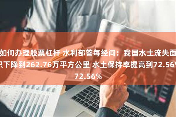 如何办理股票杠杆 水利部答每经问：我国水土流失面积下降到262.76万平方公里 水土保持率提高到72.56%