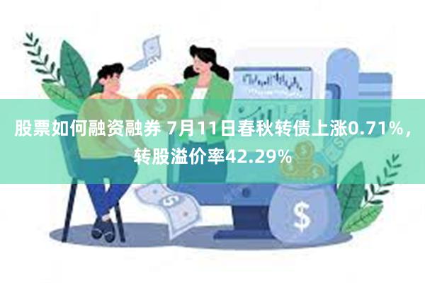 股票如何融资融券 7月11日春秋转债上涨0.71%，转股溢价率42.29%