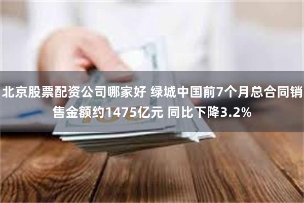 北京股票配资公司哪家好 绿城中国前7个月总合同销售金额约1475亿元 同比下降3.2%