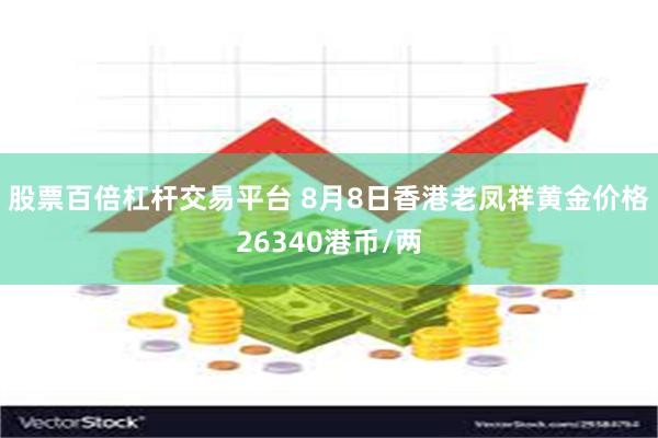 股票百倍杠杆交易平台 8月8日香港老凤祥黄金价格26340港币/两