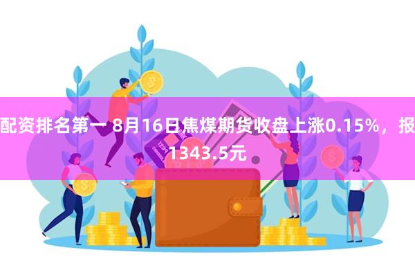 配资排名第一 8月16日焦煤期货收盘上涨0.15%，报1343.5元