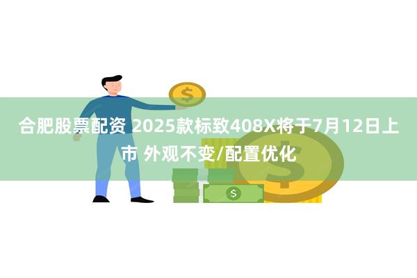 合肥股票配资 2025款标致408X将于7月12日上市 外观不变/配置优化