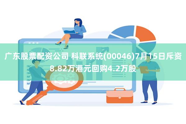 广东股票配资公司 科联系统(00046)7月15日斥资8.82万港元回购4.2万股