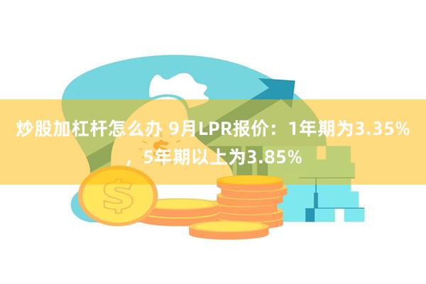 炒股加杠杆怎么办 9月LPR报价：1年期为3.35%，5年期以上为3.85%