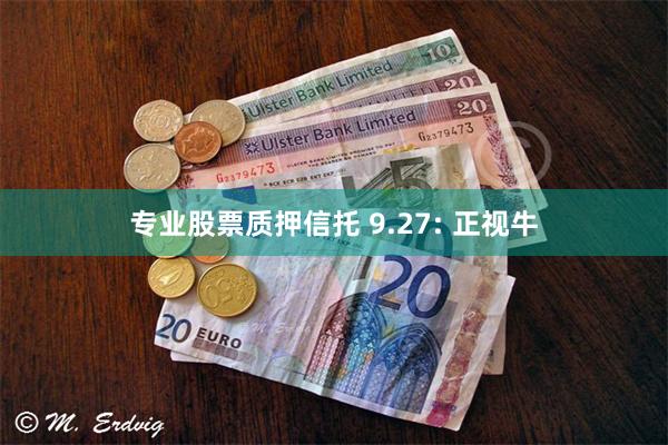 专业股票质押信托 9.27: 正视牛