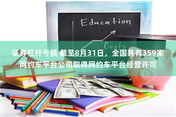 证券杠杆亏损 截至8月31日，全国共有359家网约车平台公司取得网约车平台经营许可