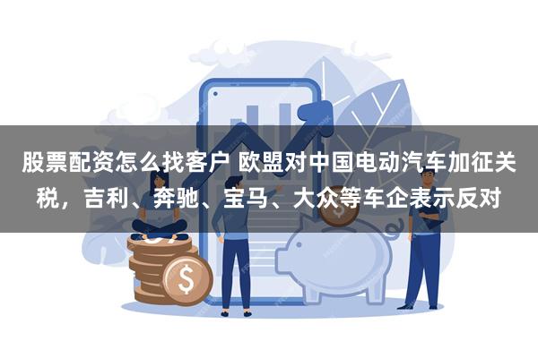 股票配资怎么找客户 欧盟对中国电动汽车加征关税，吉利、奔驰、宝马、大众等车企表示反对