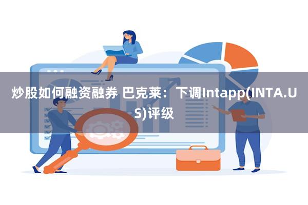 炒股如何融资融券 巴克莱：下调Intapp(INTA.US)评级