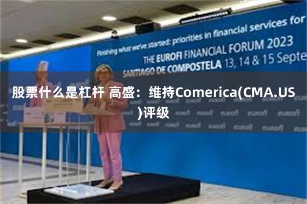 股票什么是杠杆 高盛：维持Comerica(CMA.US)评级