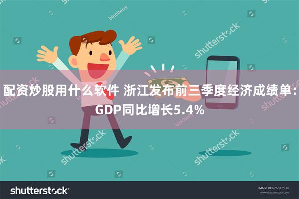 配资炒股用什么软件 浙江发布前三季度经济成绩单：GDP同比增长5.4%