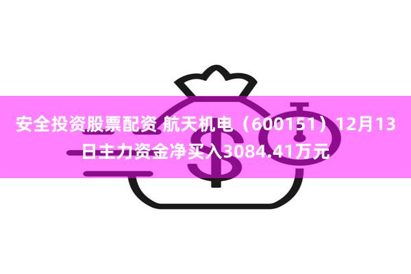 安全投资股票配资 航天机电（600151）12月13日主力资金净买入3084.41万元