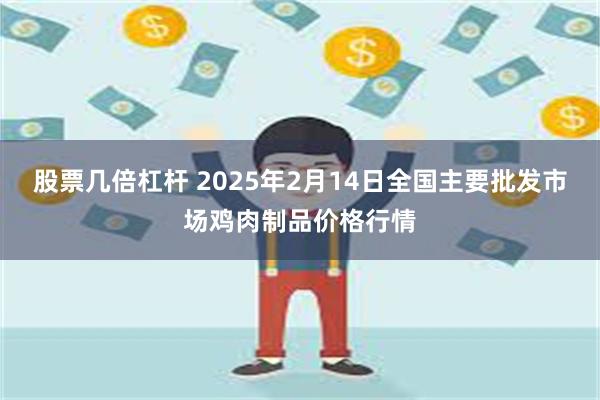 股票几倍杠杆 2025年2月14日全国主要批发市场鸡肉制品价格行情