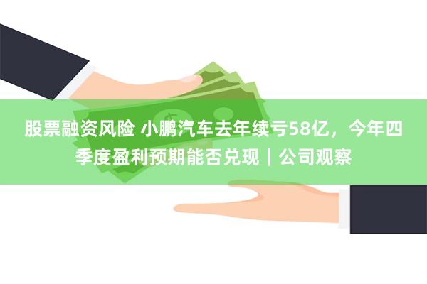 股票融资风险 小鹏汽车去年续亏58亿，今年四季度盈利预期能否兑现｜公司观察