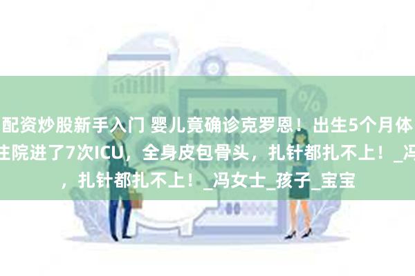 配资炒股新手入门 婴儿竟确诊克罗恩！出生5个月体重仅7斤，14次住院进了7次ICU，全身皮包骨头，扎针都扎不上！_冯女士_孩子_宝宝